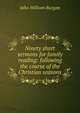 Ninety short sermons for family reading: following the course of the Christian seasons, John William Burgon 