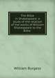 The Bible in Shakespeare: a study of the relation of the works of William Shakespeare to the Bible ., William Burgess 