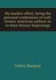 My maiden effort; being the personal confessions of well-known American authors as to their literary beginnings, Burgess Gelett 