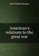 American's relations to the great war, John William Burgess 