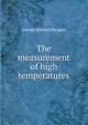 The measurement of high temperatures, George Kimball Burgess 