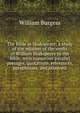 The Bible in Shakspeare; a study of the relation of the works of William Shakspeare to the Bible; with numerous parallel passages, quotations, references, paraphrases, and allusions, William Burgess 