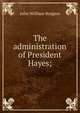 The administration of President Hayes;, John William Burgess 