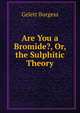Are You a Bromide?, Or, the Sulphitic Theory, Burgess Gelett 