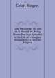 Lady M?chante: Or, Life As It Should Be: Being Divers Precious Episodes in the Life of a Naughty Nonpareille; a Farce in Filigree, Burgess Gelett 