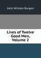 Lives of Twelve Good Men, Volume 2, John William Burgon 