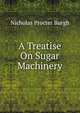A Treatise On Sugar Machinery, Nicholas Procter Burgh 