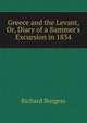 Greece and the Levant, Or, Diary of a Summer's Excursion in 1834, Richard Burgess 