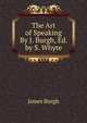 The Art of Speaking By J. Burgh, Ed. by S. Whyte., James Burgh 