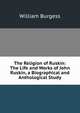 The Religion of Ruskin: The Life and Works of John Ruskin, a Biographical and Anthological Study, William Burgess 