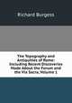 The Topography and Antiquities of Rome: Including Recent Discoveries Made About the Forum and the Via Sacra, Volume 1, Richard Burgess 
