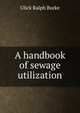 A handbook of sewage utilization, Ulick Ralph Burke 