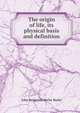The origin of life, its physical basis and definition, John Benjamin Butler Burke 