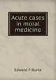 Acute cases in moral medicine, Edward F Burke 
