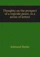 Thoughts on the prospect of a regicide peace, in a series of letters, Burke Edmund 