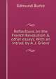 Reflections on the French Revolution & other essays. With an introd. by A. J. Grieve, Burke Edmund 