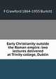 Early Christianity outside the Roman empire: two lectures delivered at Trinity college, Dublin, F Crawford 1864-1935 Burkitt 