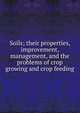 Soils; their properties, improvement, management, and the problems of crop growing and crop feeding, 