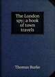 The London spy; a book of town travels, Thomas Burke 