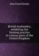 British husbandry; exhibiting the farming practice in various parts of the United Kingdom, John French Burke 