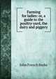 Farming for ladies: or, a guide to the poultry-yard, the dairy and piggery, John French Burke 