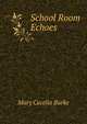 School Room Echoes, Mary Cecelia Burke 