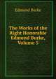 The Works of the Right Honorable Edmund Burke, Volume 5, Burke Edmund 