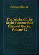 The Works of the Right Honourable Edmund Burke, Volume 12, Burke Edmund 