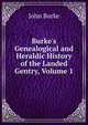 Burke's Genealogical and Heraldic History of the Landed Gentry, Volume 1, John Burke 