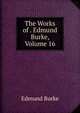 The Works of . Edmund Burke, Volume 16, Burke Edmund 