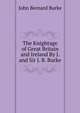 The Knightage of Great Britain and Ireland By J. and Sir J. B. Burke., John Bernard Burke 