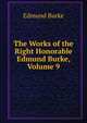 The Works of the Right Honorable Edmund Burke, Volume 9, Burke Edmund 