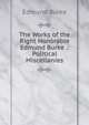 The Works of the Right Honorable Edmund Burke .: Political Miscellanies, Burke Edmund 