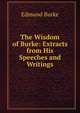 The Wisdom of Burke: Extracts from His Speeches and Writings, Burke Edmund 