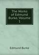 The Works of Edmund Burke, Volume 1, Burke Edmund 