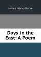 Days in the East: A Poem, James Henry Burke 