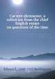 Current discussion; a collection from the chief English essays on questions of the time, Edward L. 1848-1922 Burlingame 