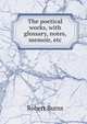 The poetical works, with glossary, notes, memoir, etc, Burns Robert 