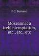 Mokeanna: a treble temptation, etc., etc., etc., F C. Burnand 