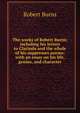 The works of Robert Burns; including his letters to Clarinda and the whole of his suppresses poems: with an essay on his life, genius, and character, Burns Robert 
