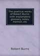 The poetical works of Robert Burns: with explanatory glossary, notes, memoir, etc, Burns Robert 