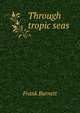 Through tropic seas, Frank Burnett 