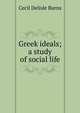 Greek ideals; a study of social life, Cecil Delisle Burns 