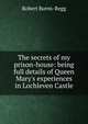 The secrets of my prison-house: being full details of Queen Mary's experiences in Lochleven Castle, Robert Burns-Begg 