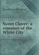 Sweet Clover: a romance of the White City, Clara Louise Burnham 