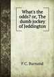 What's the odds? or, The dumb jockey of Jeddington, F C. Burnand 