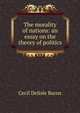 The morality of nations: an essay on the theory of politics, Cecil Delisle Burns 