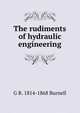 The rudiments of hydraulic engineering, G R. 1814-1868 Burnell 
