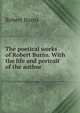 The poetical works of Robert Burns. With the life and portrait of the author, Burns Robert 