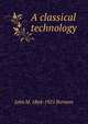 A classical technology, John M. 1864-1921 Burnam 